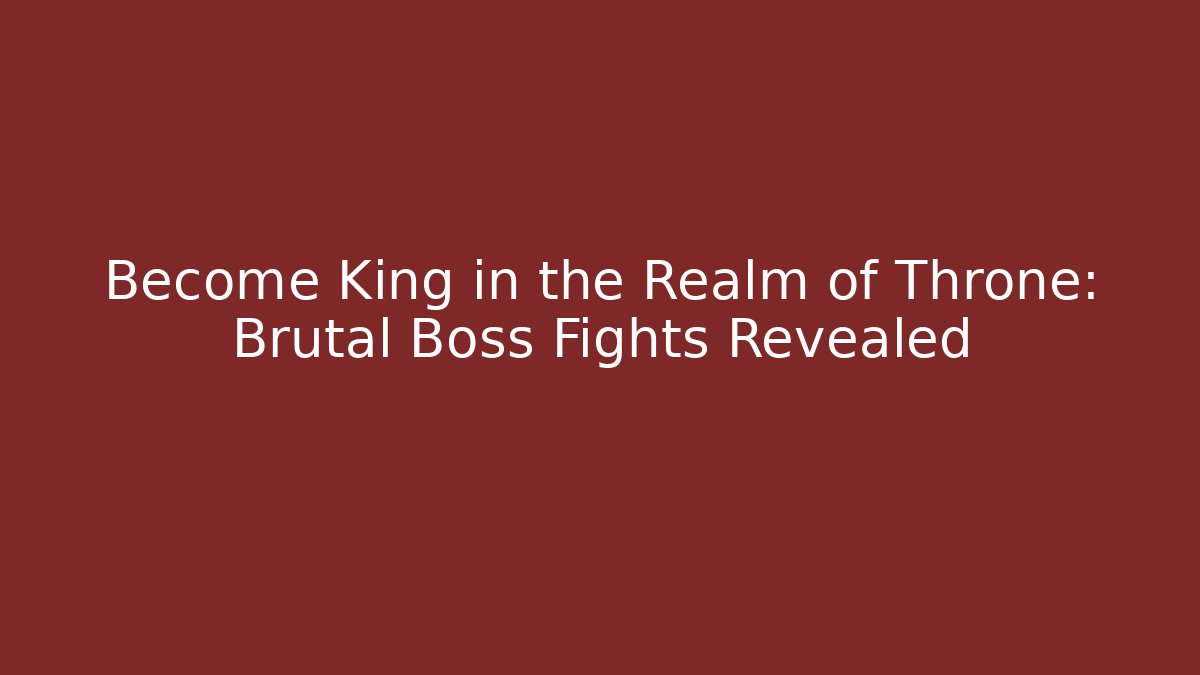 Become King in the Realm of Throne: Brutal Boss Fights Revealed