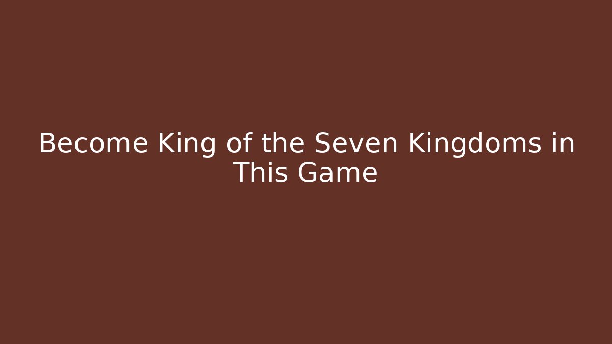 Become King of the Seven Kingdoms in This Game