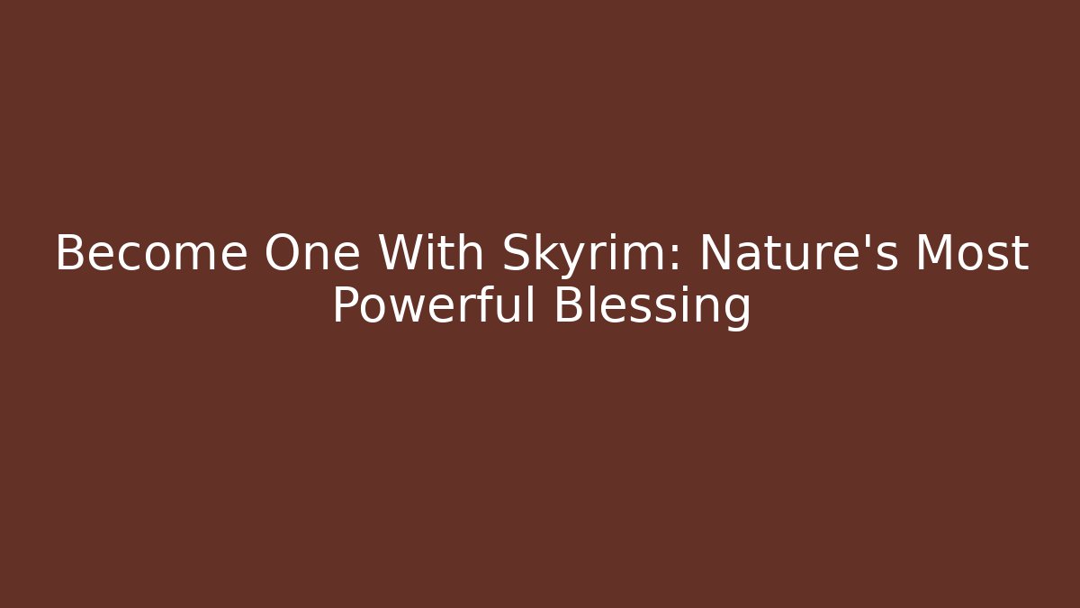 Become One With Skyrim: Nature's Most Powerful Blessing