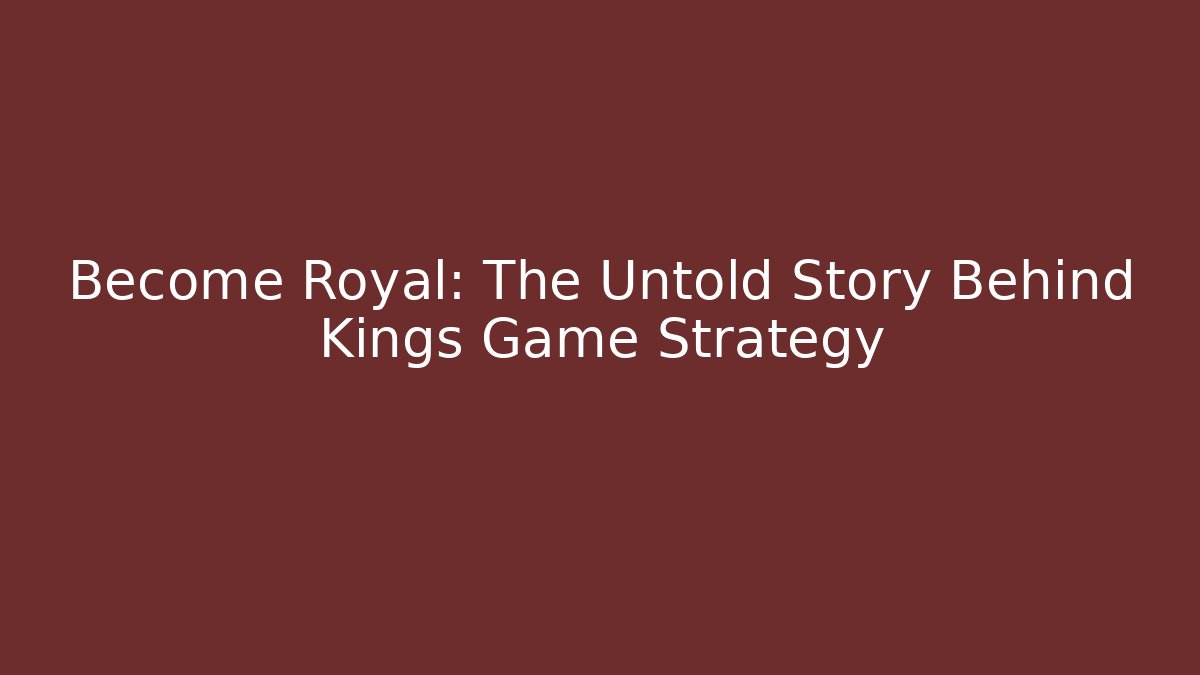 Become Royal: The Untold Story Behind Kings Game Strategy