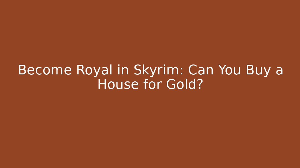 Become Royal in Skyrim: Can You Buy a House for Gold?
