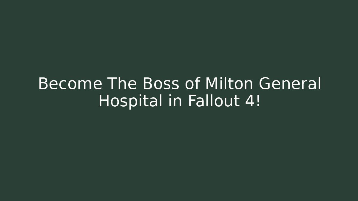 Become The Boss of Milton General Hospital in Fallout 4!
