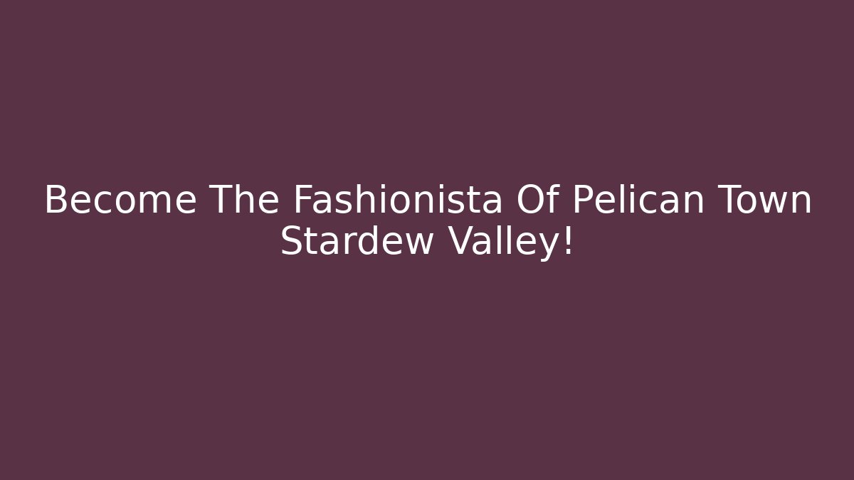 Become The Fashionista Of Pelican Town Stardew Valley!