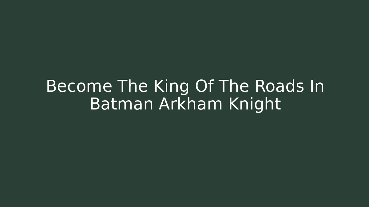 Become The King Of The Roads In Batman Arkham Knight