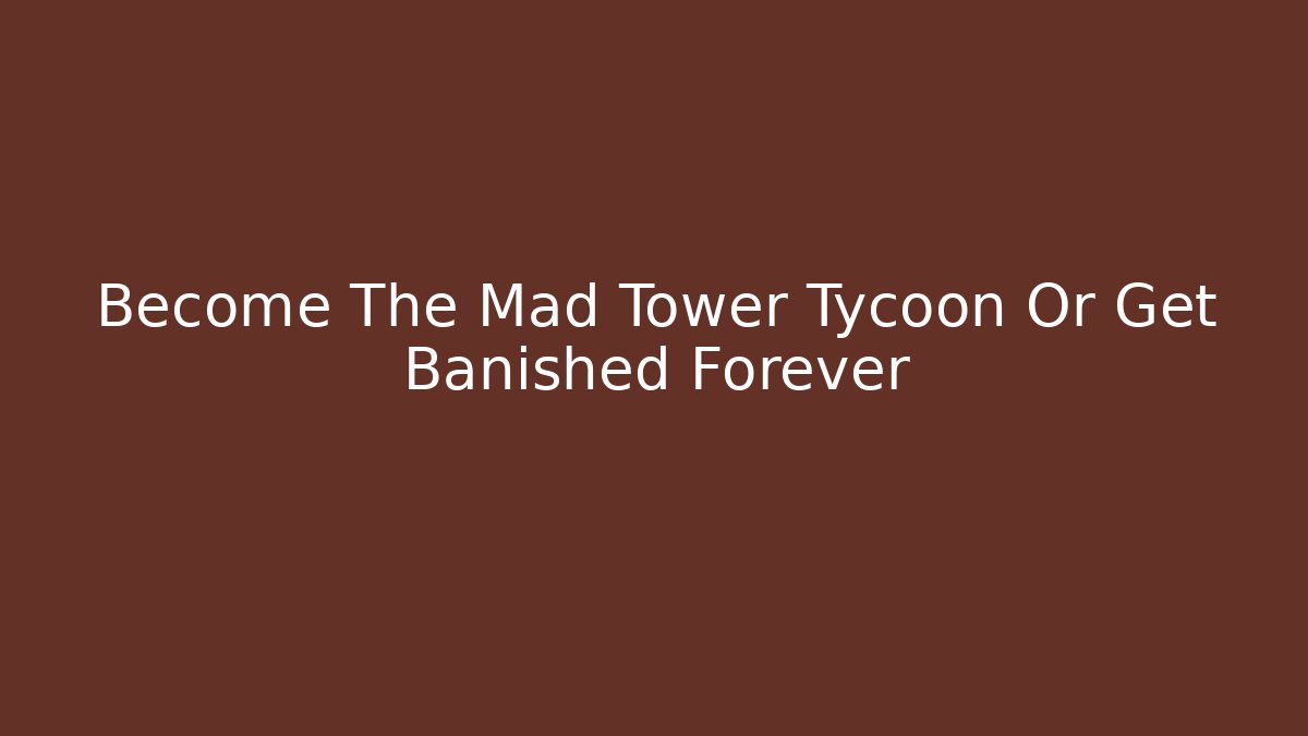 Become The Mad Tower Tycoon Or Get Banished Forever