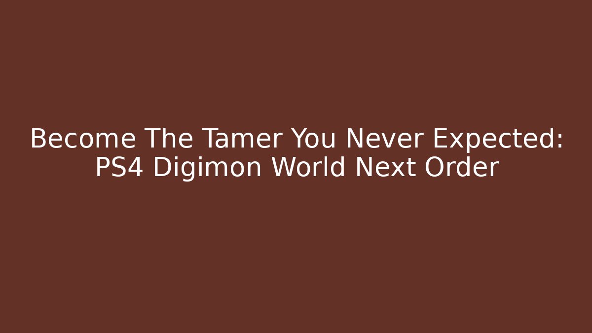 Become The Tamer You Never Expected: PS4 Digimon World Next Order - Critter Realm