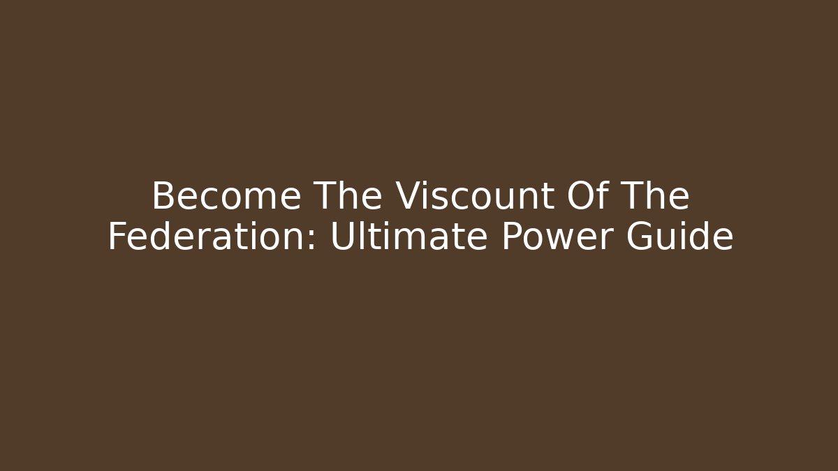 Become The Viscount Of The Federation: Ultimate Power Guide