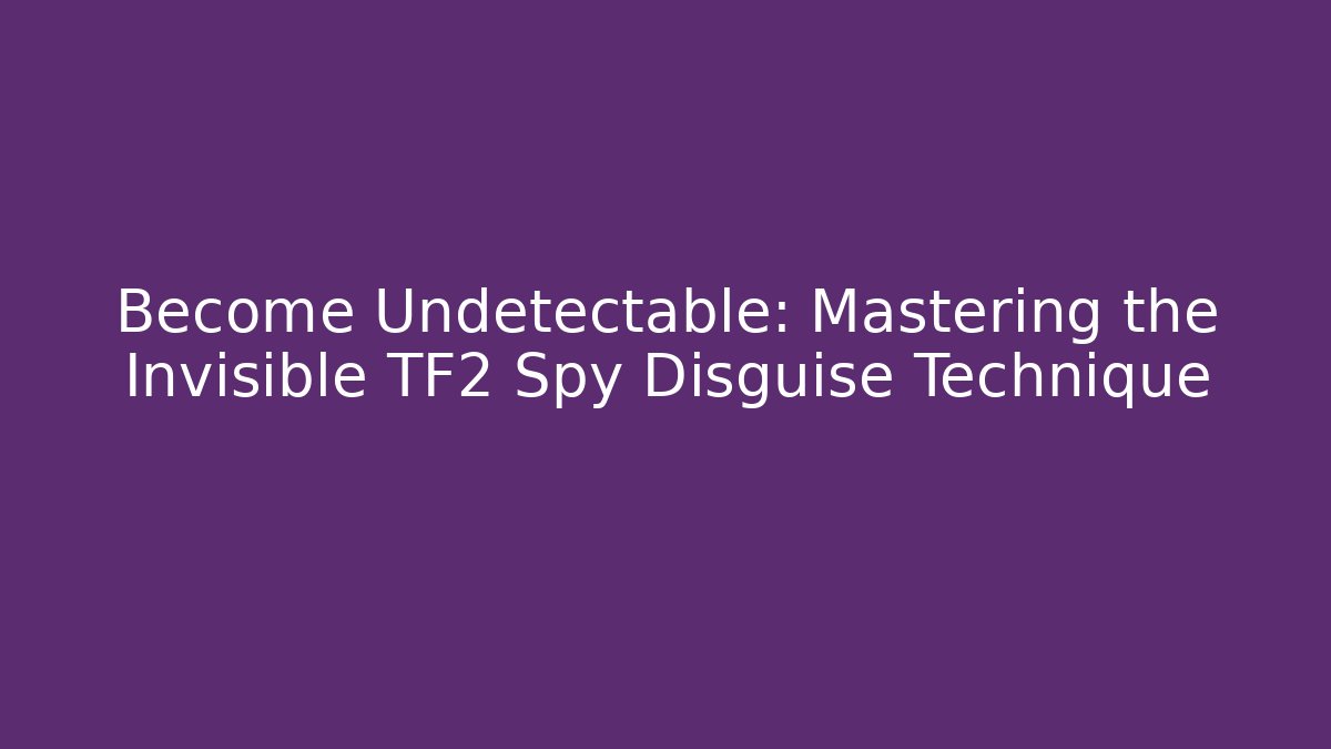 Become Undetectable: Mastering the Invisible TF2 Spy Disguise Technique