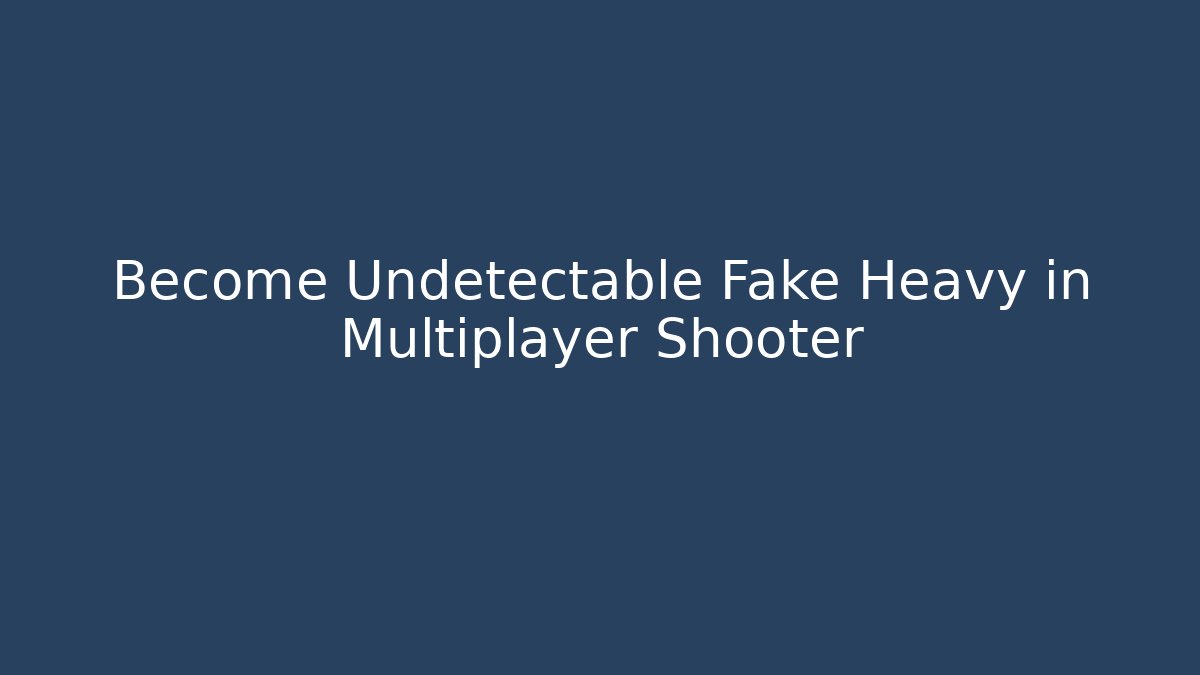 Become Undetectable Fake Heavy in Multiplayer Shooter