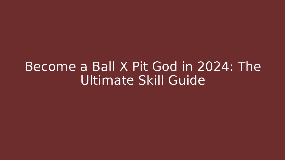 Become a Ball X Pit God in 2024: The Ultimate Skill Guide