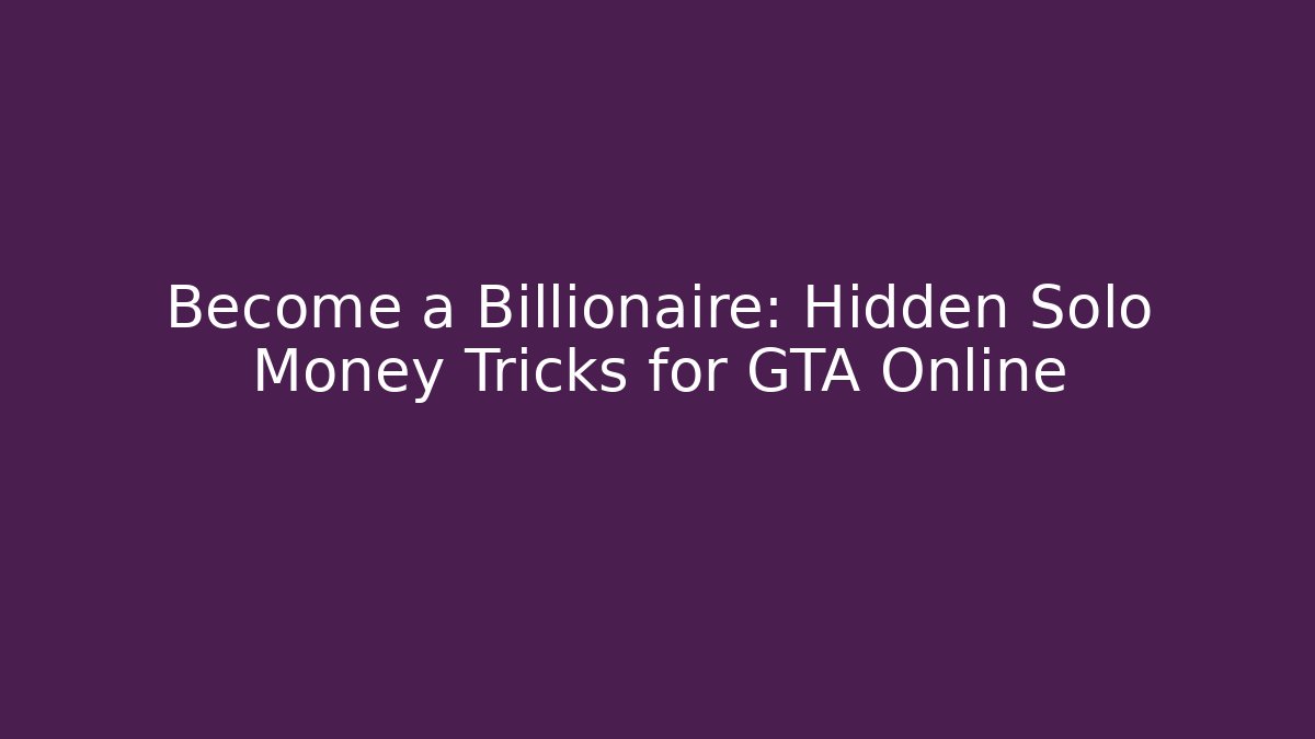 Become a Billionaire: Hidden Solo Money Tricks for GTA Online