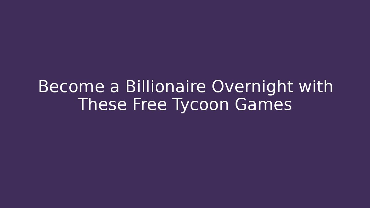 Become a Billionaire Overnight with These Free Tycoon Games - Critter Realm