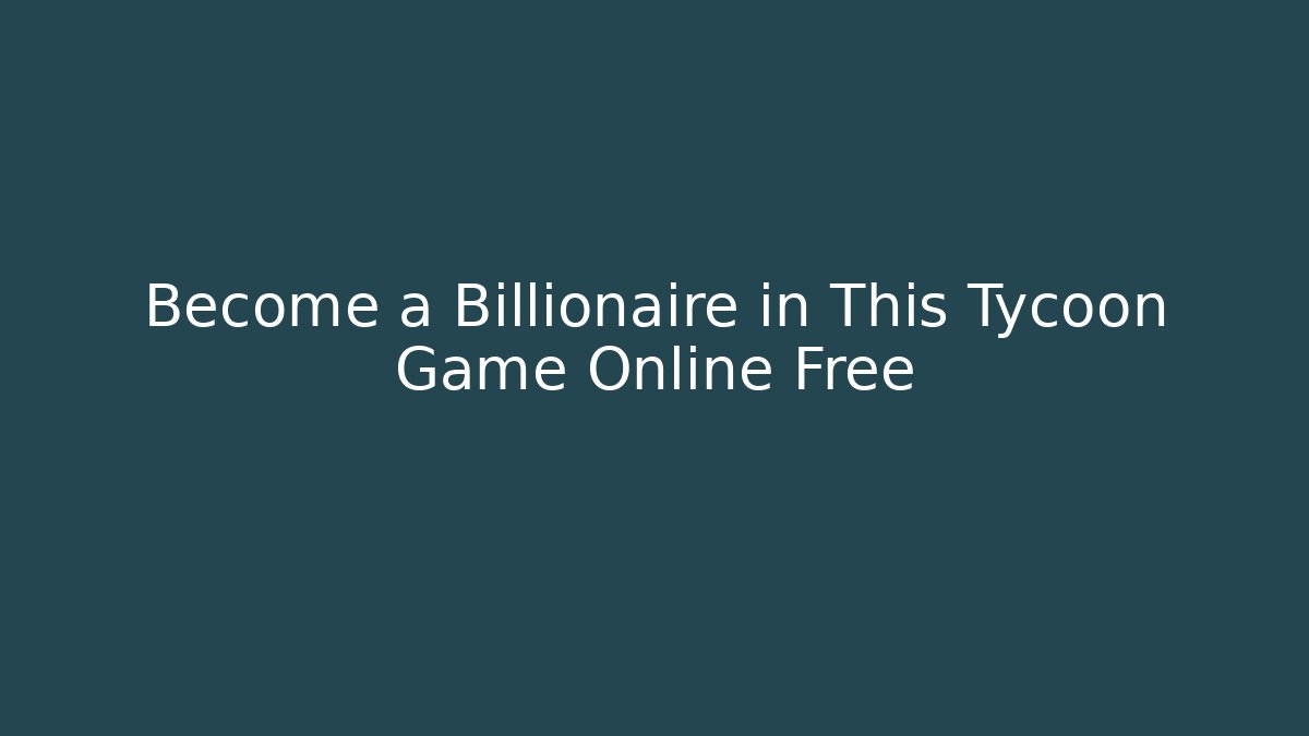Become a Billionaire in This Tycoon Game Online Free
