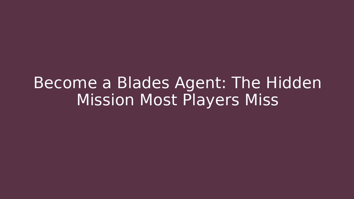 Become a Blades Agent: The Hidden Mission Most Players Miss