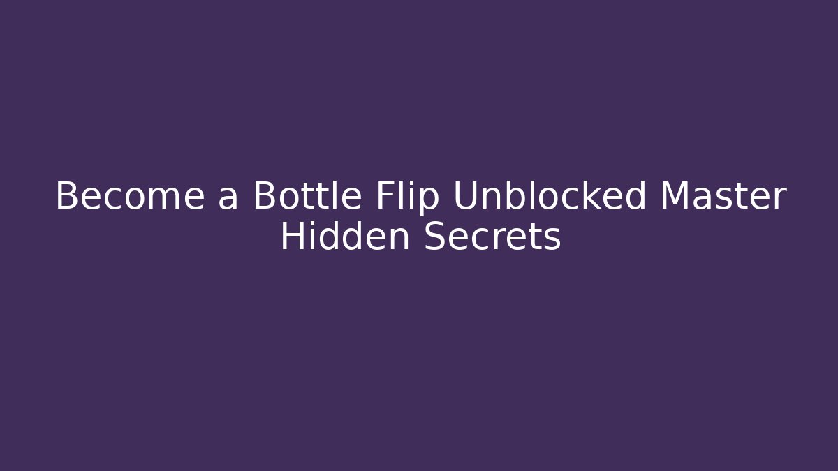 Become a Bottle Flip Unblocked Master Hidden Secrets
