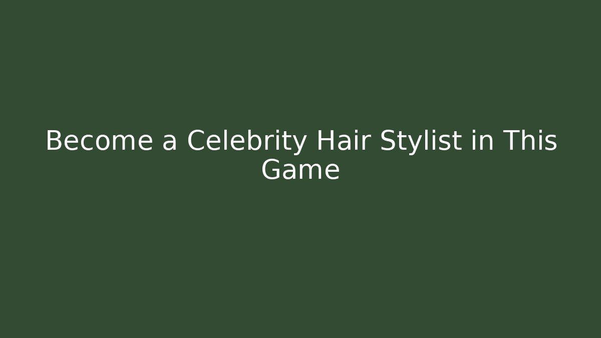 Become a Celebrity Hair Stylist in This Game