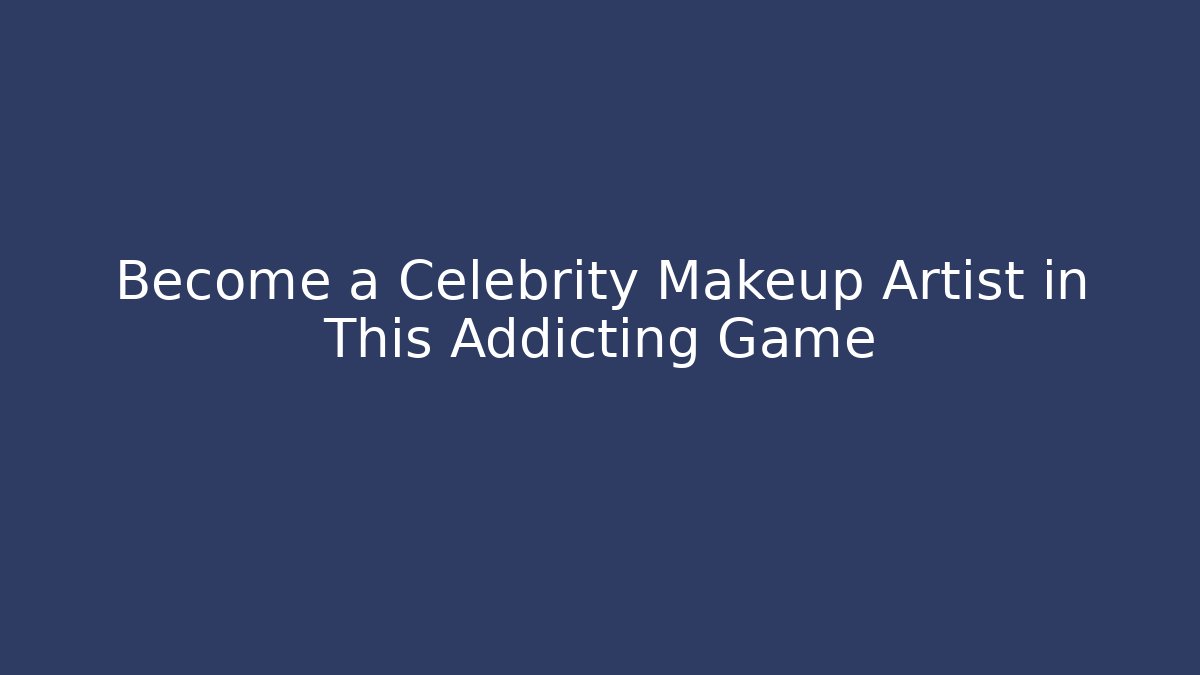 Become a Celebrity Makeup Artist in This Addicting Game
