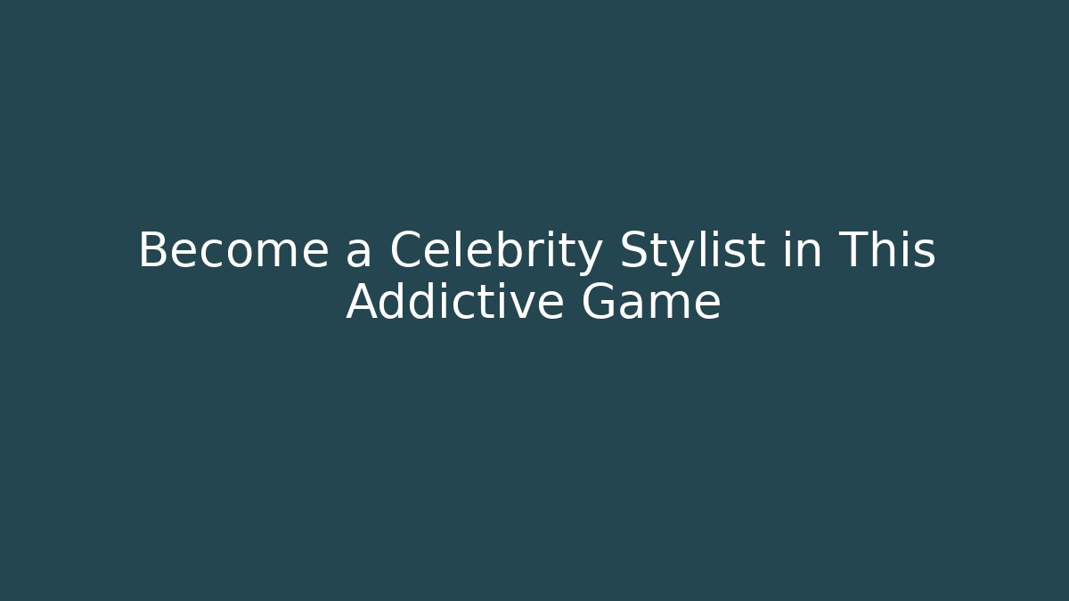 Become a Celebrity Stylist in This Addictive Game