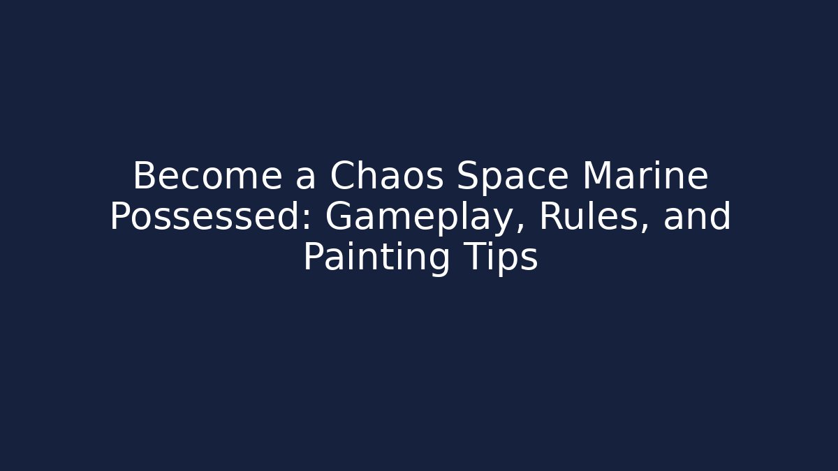 Become a Chaos Space Marine Possessed: Gameplay, Rules, and Painting Tips