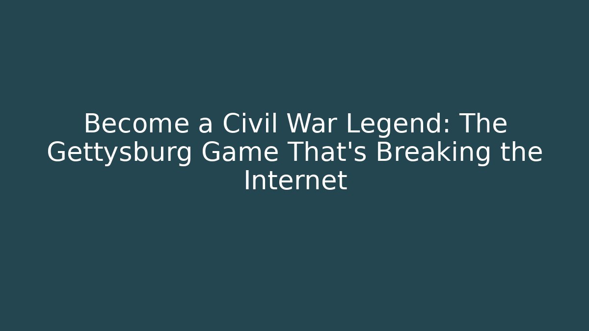 Become a Civil War Legend: The Gettysburg Game That’s Breaking the Internet - Critter Realm