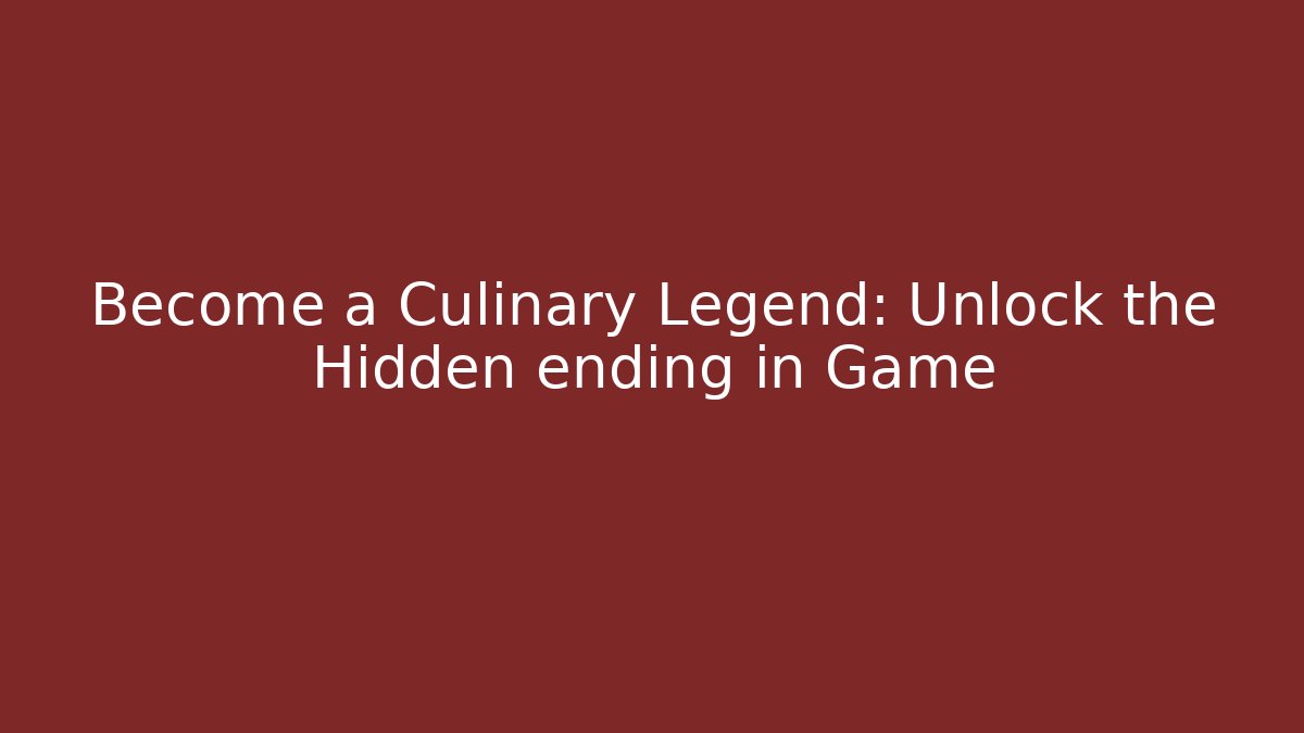Become a Culinary Legend: Unlock the Hidden ending in Game