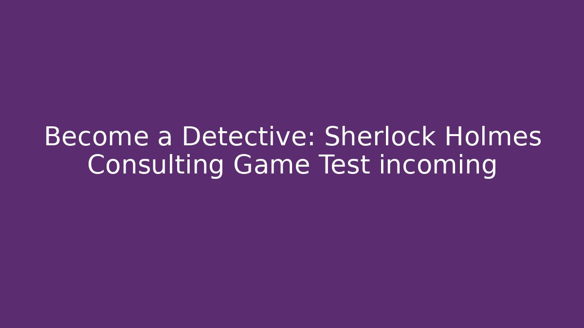 Become a Detective: Sherlock Holmes Consulting Game Test incoming