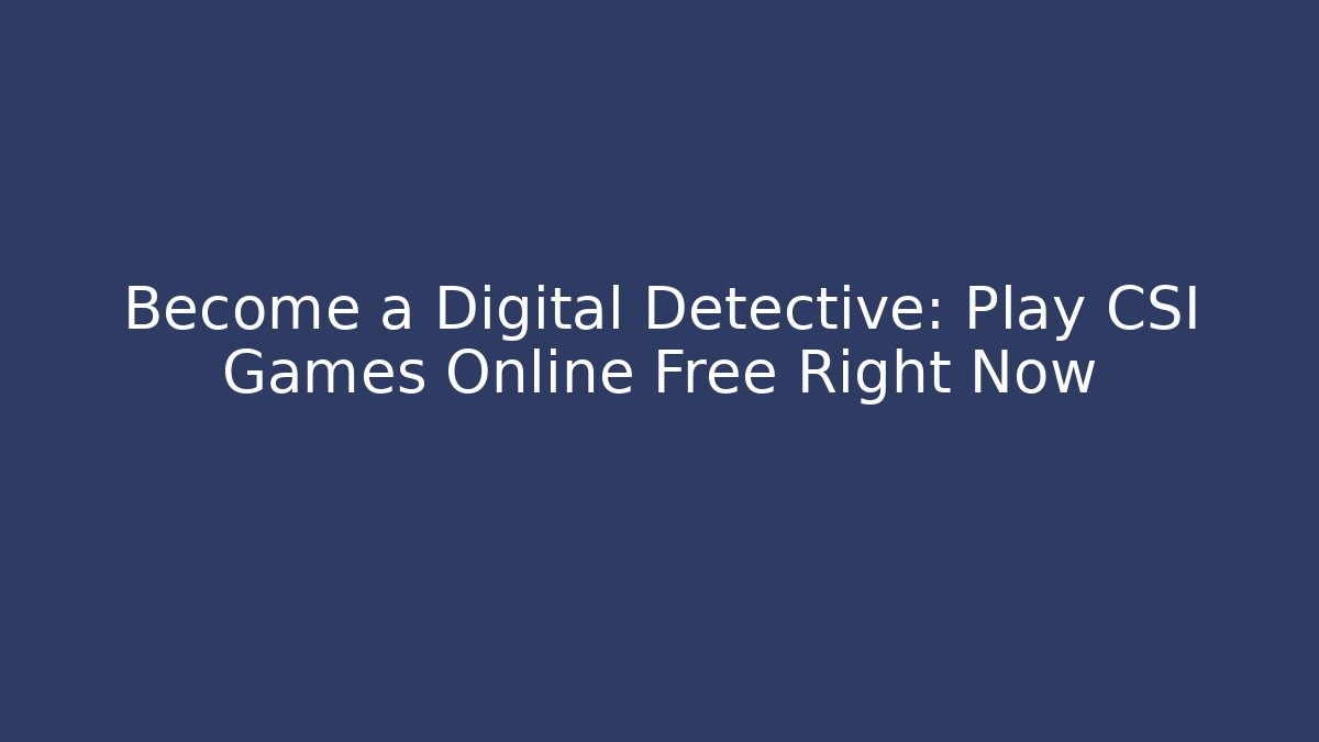 Become a Digital Detective: Play CSI Games Online Free Right Now