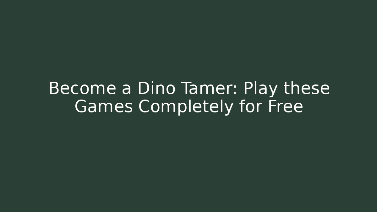 Become a Dino Tamer: Play these Games Completely for Free