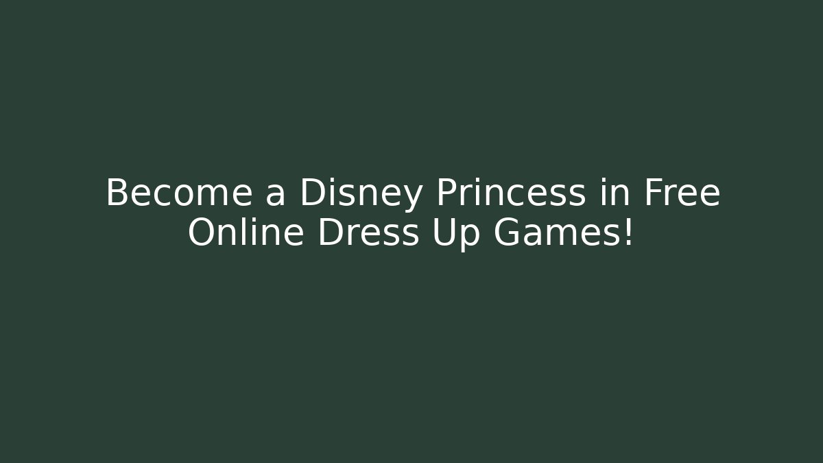 Become a Disney Princess in Free Online Dress Up Games!