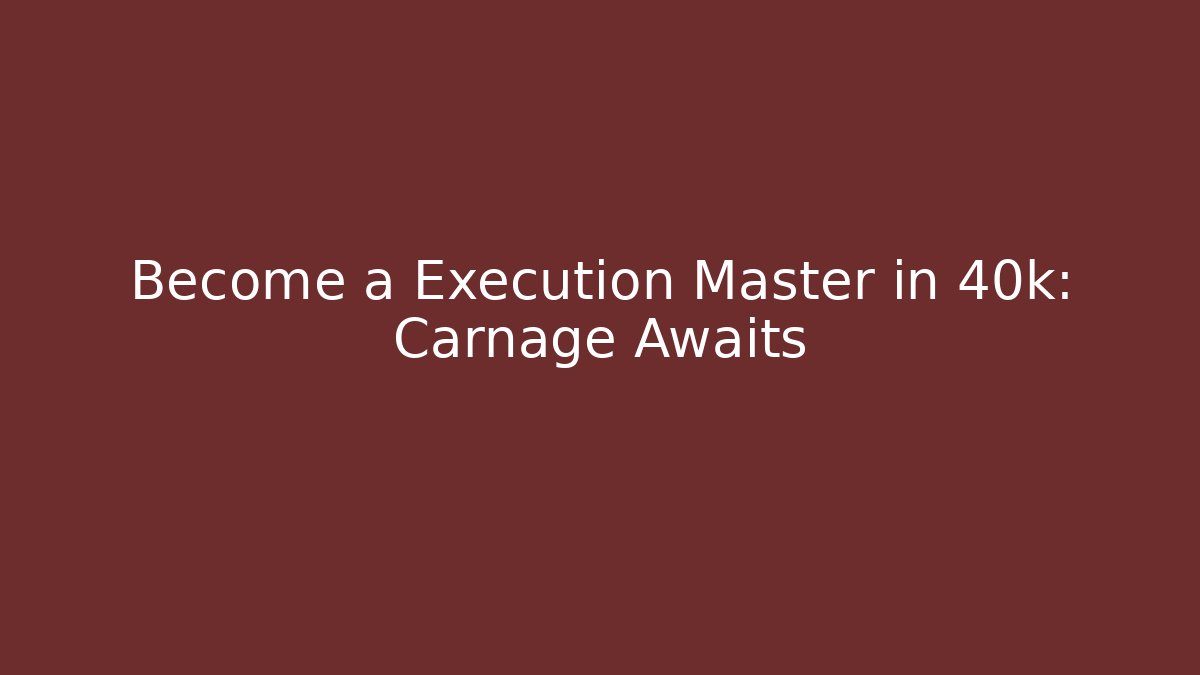 Become a Execution Master in 40k: Carnage Awaits