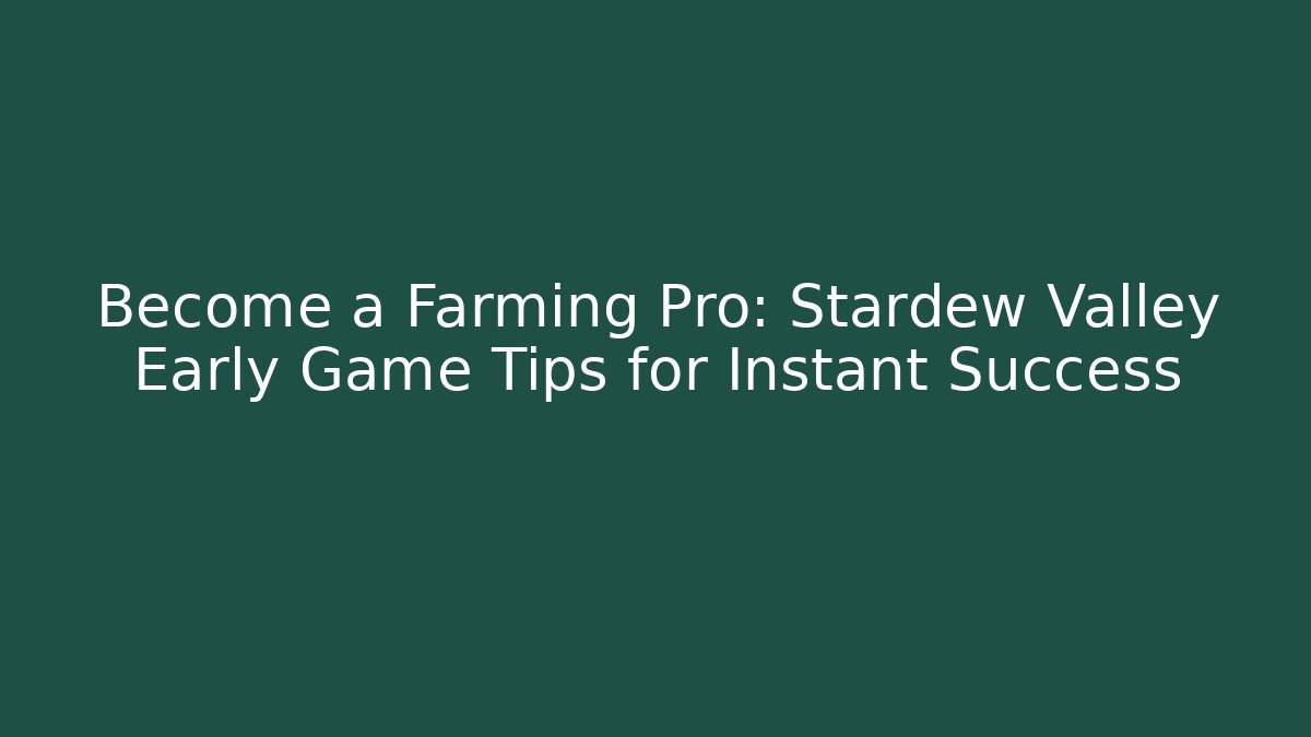 Become a Farming Pro: Stardew Valley Early Game Tips for Instant Success