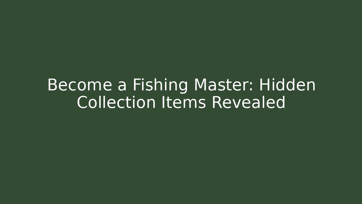 Become a Fishing Master: Hidden Collection Items Revealed
