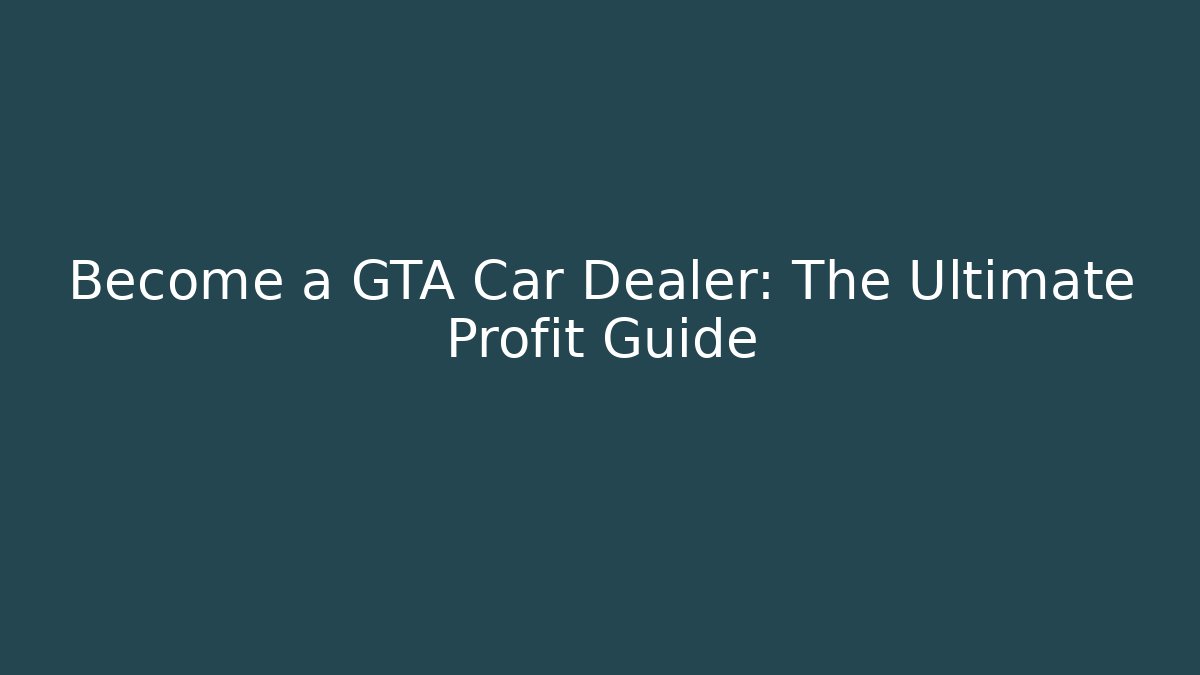 Become a GTA Car Dealer: The Ultimate Profit Guide