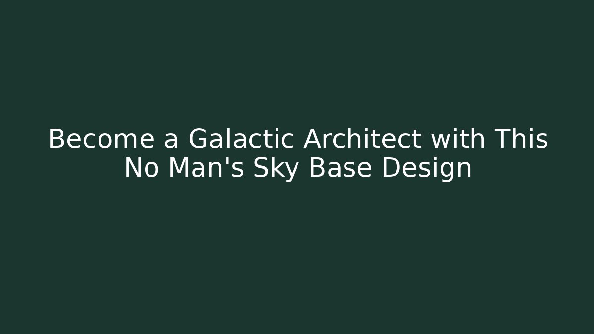 Become a Galactic Architect with This No Man's Sky Base Design