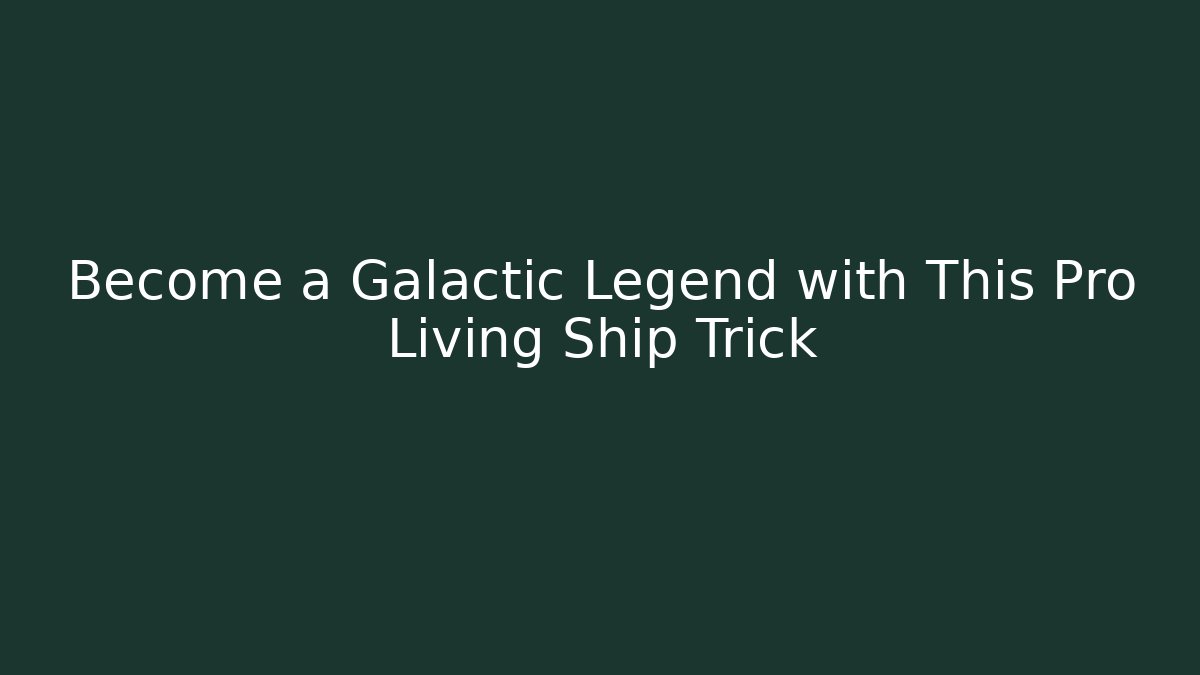 Become a Galactic Legend with This Pro Living Ship Trick
