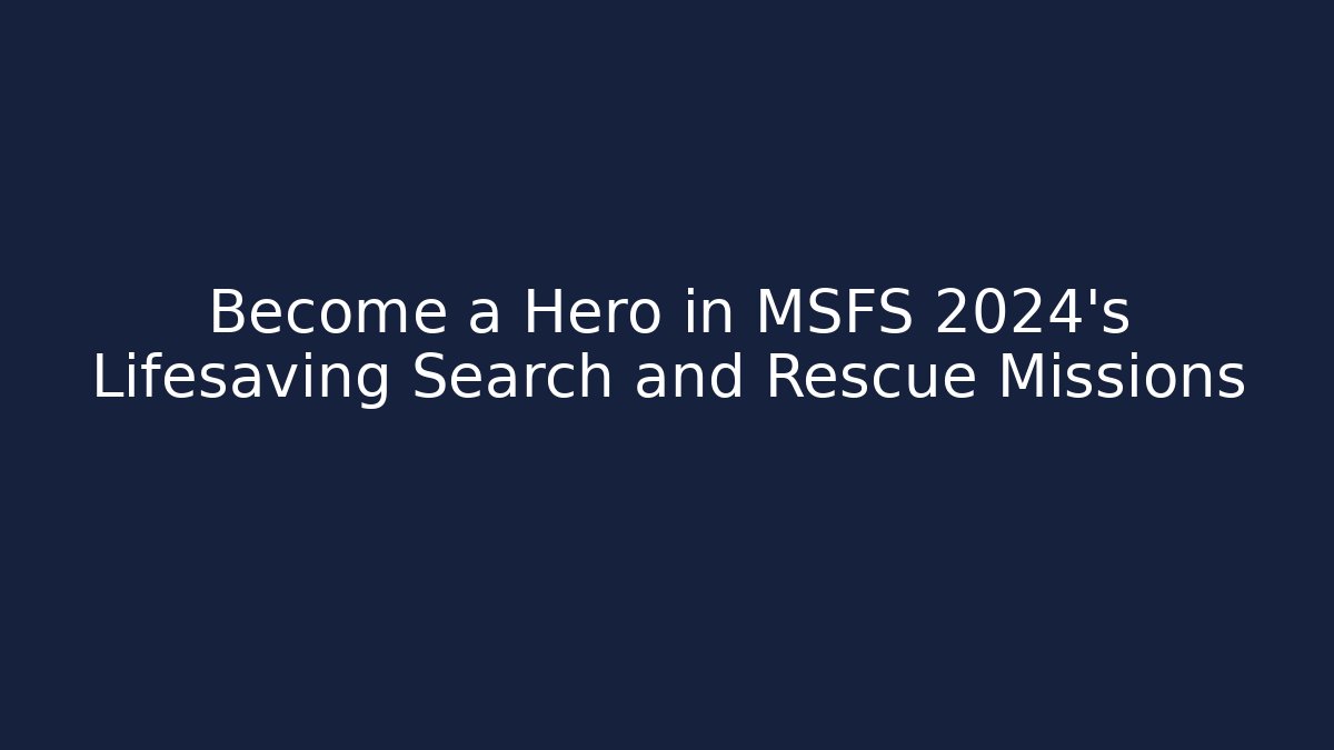 Become a Hero in MSFS 2024's Lifesaving Search and Rescue Missions - Critter Realm