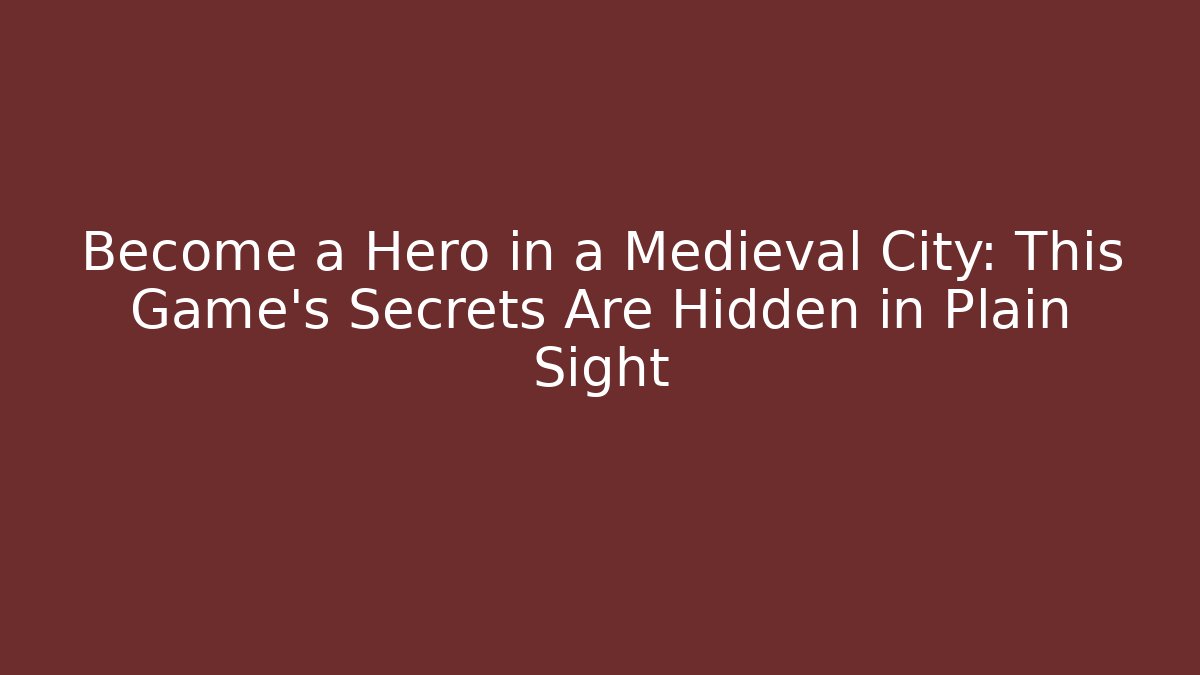 Become a Hero in a Medieval City: This Game’s Secrets Are Hidden in Plain Sight