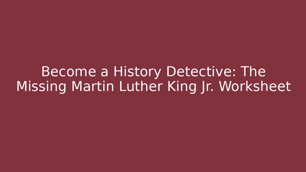 Become a History Detective: The Missing Martin Luther King Jr. Worksheet