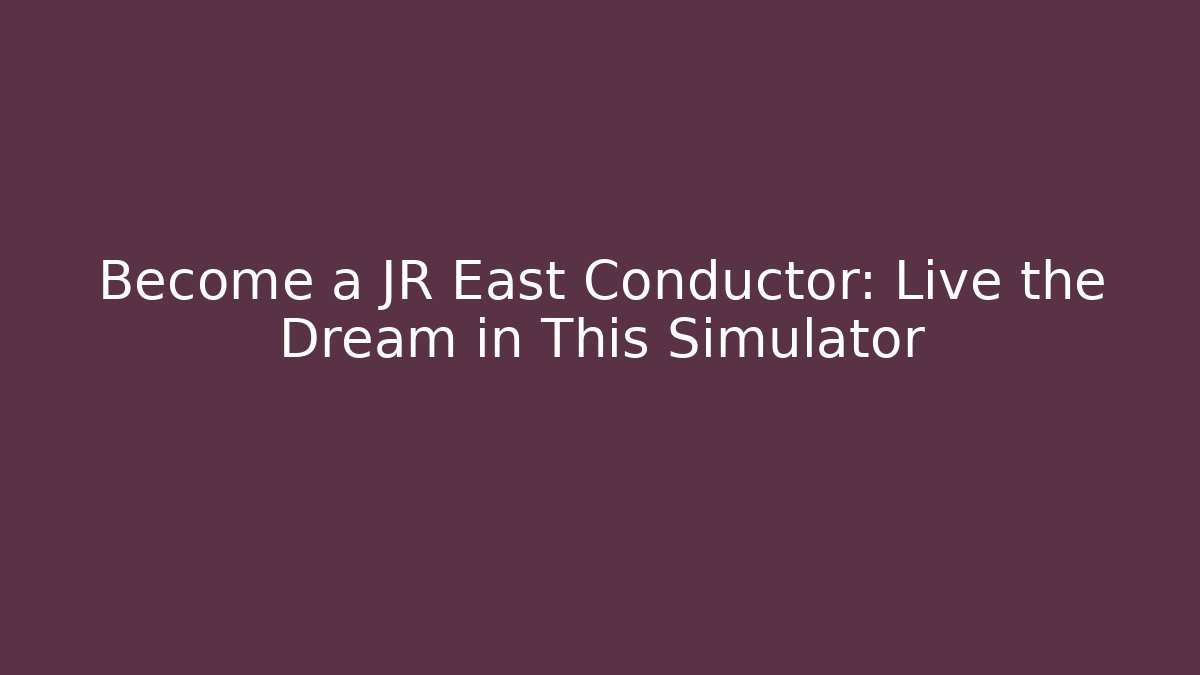 Become a JR East Conductor: Live the Dream in This Simulator