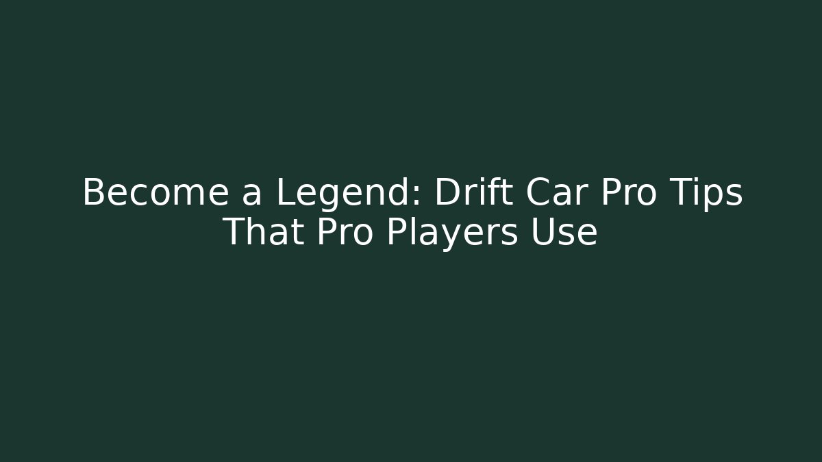 Become a Legend: Drift Car Pro Tips That Pro Players Use