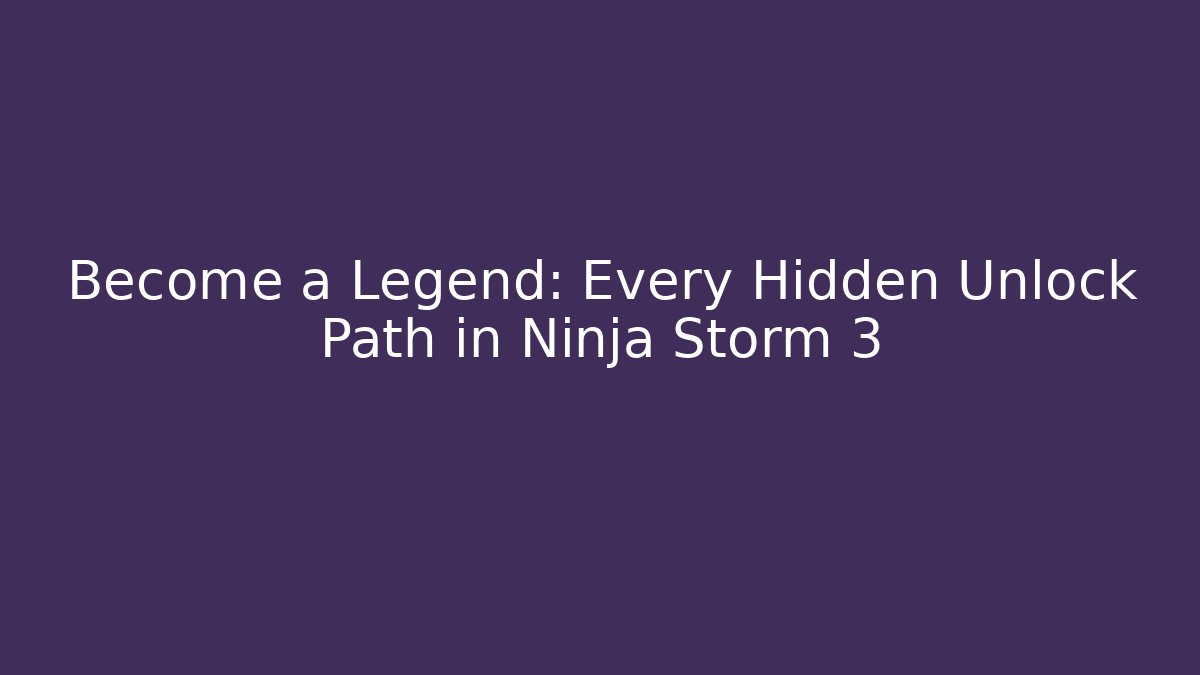 Become a Legend: Every Hidden Unlock Path in Ninja Storm 3