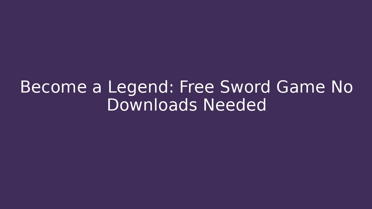 Become a Legend: Free Sword Game No Downloads Needed - Critter Realm