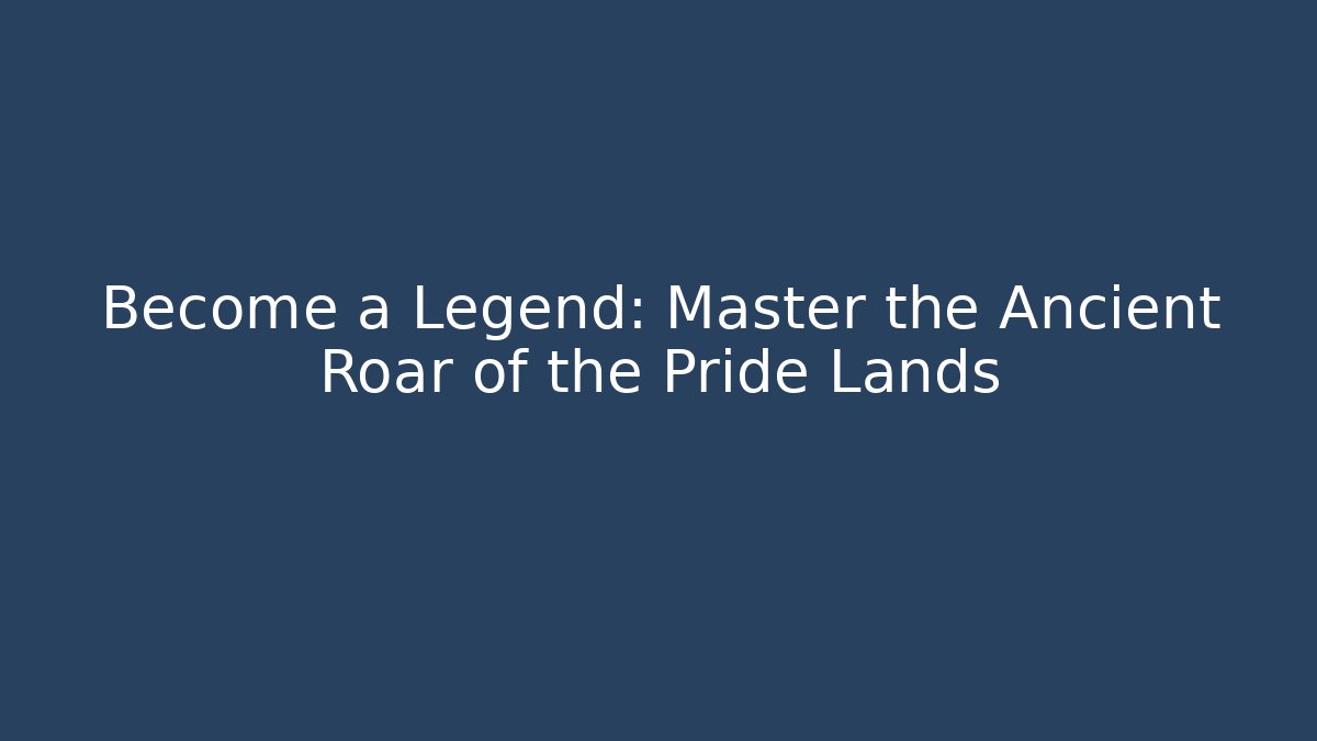 Become a Legend: Master the Ancient Roar of the Pride Lands