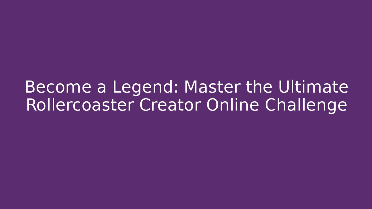 Become a Legend: Master the Ultimate Rollercoaster Creator Online Challenge