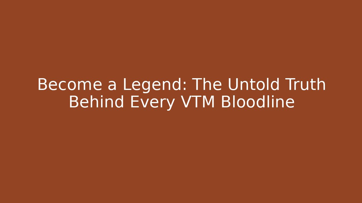 Become a Legend: The Untold Truth Behind Every VTM Bloodline