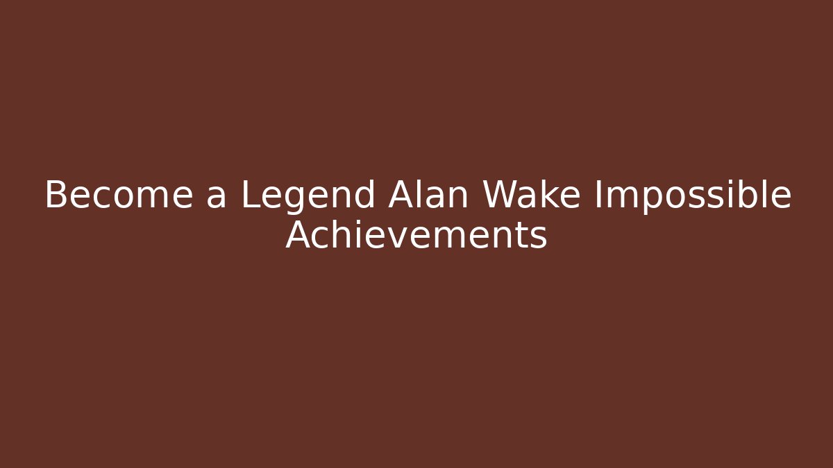 Become a Legend Alan Wake Impossible Achievements