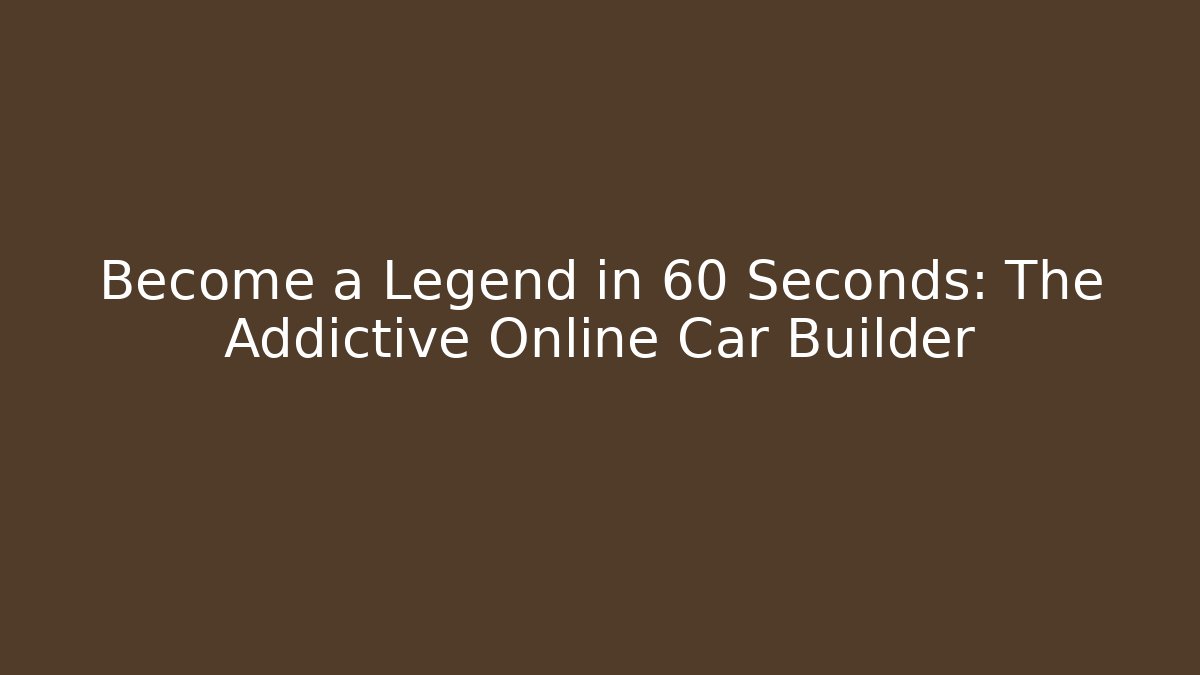 Become a Legend in 60 Seconds: The Addictive Online Car Builder