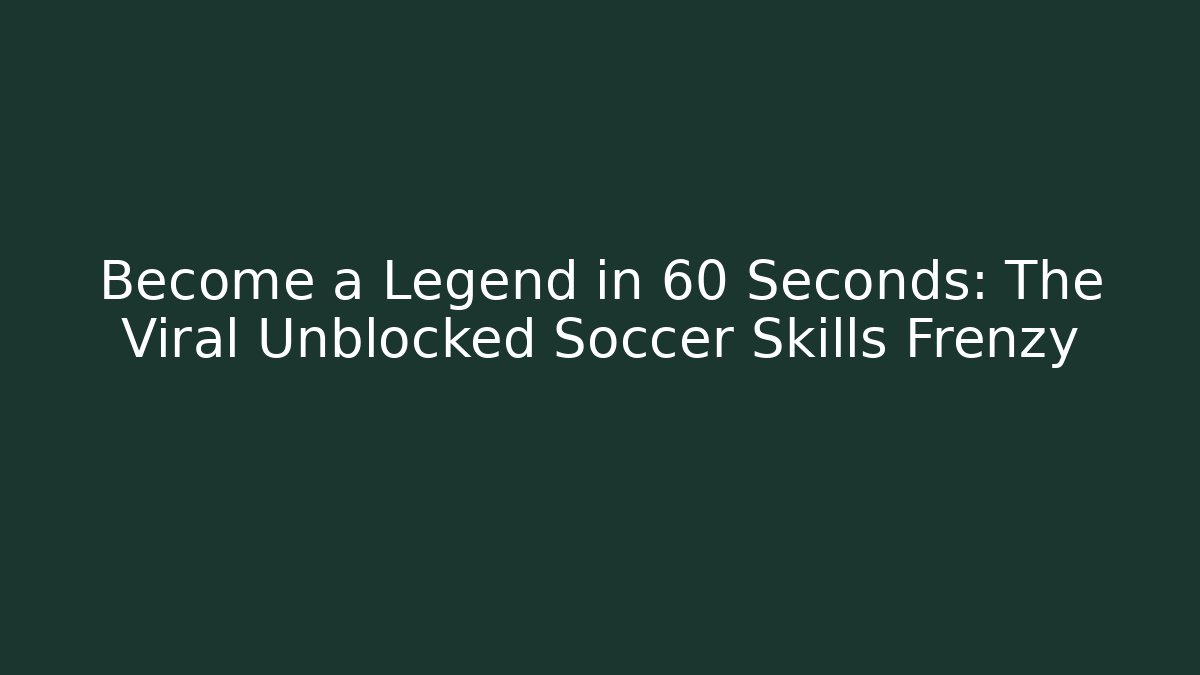 Become a Legend in 60 Seconds: The Viral Unblocked Soccer Skills Frenzy