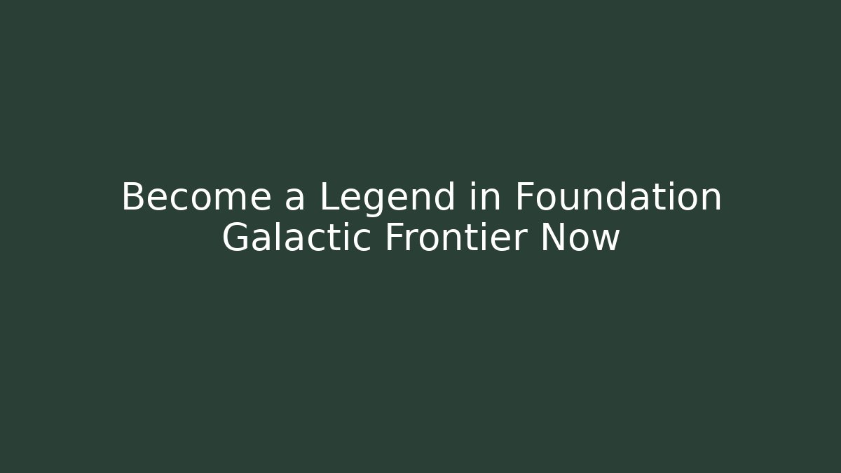 Become a Legend in Foundation Galactic Frontier Now