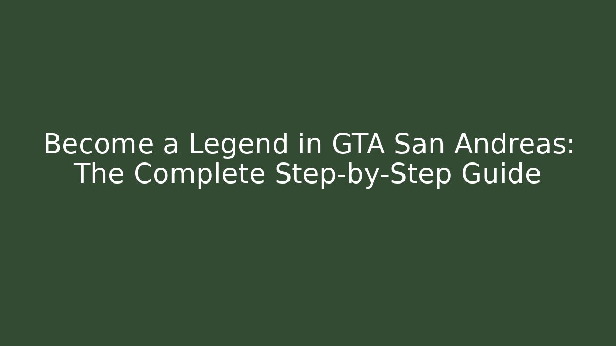 Become a Legend in GTA San Andreas: The Complete Step-by-Step Guide